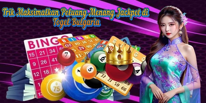 Trik Maksimalkan Peluang Menang Jackpot di Togel Bulgaria