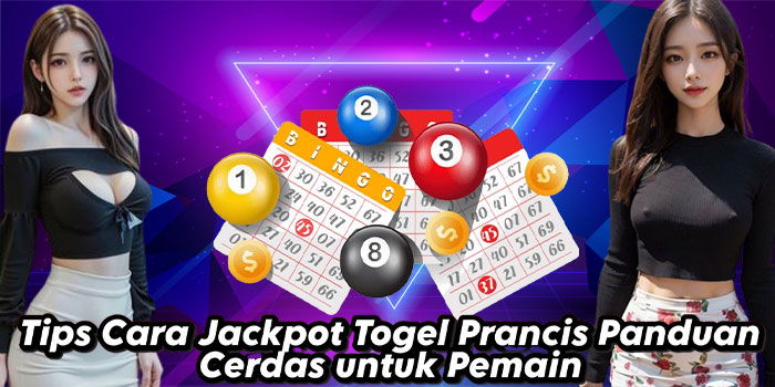 Tips Cara Jackpot Togel Prancis Panduan Cerdas untuk Pemain